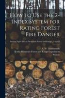 How to Use the 2-Index System for Rating Forest Fire Danger; No.63