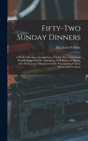 Fifty-two Sunday Dinners : a Book of Recipes, Arranged on a Unique Plan, Combining Helpful Suggestions for Appetizing, Well-balanced Menus, With All the Latest Discoveries in the Preparation of Tasty, Wholesome Cookery