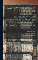 Watts (Watt), <in New York and in Edinburgh, Scotland.> Also Watts, Wattes, Wattys, Wathes, De Wath, Le Fleming, (in England.)