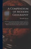 A Compendium of Modern Geography [microform] : With Remarks on the Physical Peculiarities, Productions, Commerce, and Government of the Various Countries : Questions for Examination at the End of Each Division, and Descriptive Tables in Which Are Given...