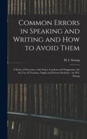 Common Errors in Speaking and Writing and How to Avoid Them : a Series of Exercises, With Notes, Cautions and Suggestion, for the Use of Teachers, Pupils and Private Students / by H.I. Strang