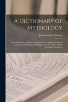 A Dictionary of Mythology : Containing Short and Interesting Sketches of Characters Found in Grecian and Roman Mythololgy : With All Proper Names Carefully Pronounced