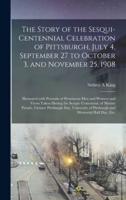 The Story of the Sesqui-Centennial Celebration of Pittsburgh, July 4, September 27 to October 3, and November 25, 1908