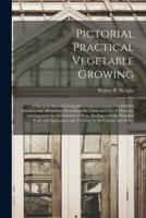 Pictorial Practical Vegetable Growing; a Practical Manual Giving Directions for Laying out Kitchen Gardens and Allotments, Describing the Value and Use of Manures, Advising as to the Destruction of Pests, Dealing With the Principal Tools and Appliances...