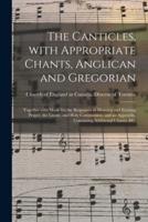 The Canticles, With Appropriate Chants, Anglican and Gregorian [microform] : Together With Music for the Responses at Morning and Evening Prayer, the Litany, and Holy Communion, and an Appendix, Containing Additional Chants, &c.