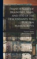 Francis Nash of Braintree, Mass. And 1550 of His Descendants the Puritan Manuscripts