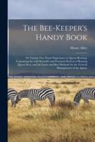 The Bee-keeper's Handy Book: or Twenty-two Years' Experience in Queen-rearing, Containing the Only Scientific and Practical Method of Rearing Queen Bees, and the Latest and Best Methods for the General Management of the Apiary