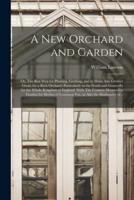 A New Orchard and Garden: or, The Best Way for Planting, Grafting, and to Make Any Ground Good, for a Rich Orchard: Particularly in the North and Generally for the Whole Kingdom of England. With The Country Housewifes Garden for Herbes of Common Vse,...