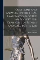 Questions and Answers on the Final Examinations of the Law Society for Cerificate of Fitness and Call to the Bar [microform]