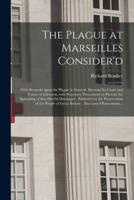 The Plague at Marseilles Consider'd : With Remarks Upon the Plague in General, Shewing Its Cause and Nature of Infection, With Necessary Precautions to Prevent the Spreading of That Direful Distemper : Publish'd for the Preservation of the People Of...