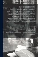 The Collective Investigation Record / Edited for the Collective Investigation Committee of the British Medical Association by Professor Humphry and F.A. Mahomed