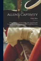 Allen's Captivity [microform] : Being a Narrative of Colonel Ethan Allen, Containing His Voyages, Travels, &c., Interspersed With Political Observations