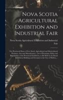 Nova Scotia Agricultural Exhibition and Industrial Fair [microform] : the Provincial Show of Live Stock, Agricultural and Horticultural Products, Arts and Manufactures : List of Premiums, Rules and Regulations of the Provincial Exhibition, to Be Held...