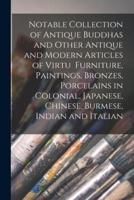 Notable Collection of Antique Buddhas and Other Antique and Modern Articles of Virtu Furniture, Paintings, Bronzes, Porcelains in Colonial, Japanese, Chinese, Burmese, Indian and Italian