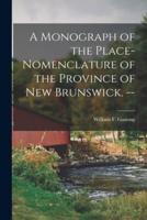 A Monograph of the Place-Nomenclature of the Province of New Brunswick. --