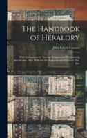 The Handbook of Heraldry : With Instructions for Tracing Pedigrees and Deciphering Ancient Mss., Also, Rules for the Appointment of Liveries, Etc. Etc.