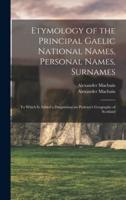 Etymology of the Principal Gaelic National Names, Personal Names, Surnames : to Which is Added a Disquisition on Ptolemy's Geography of Scotland