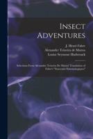 Insect Adventures [microform] : Selections From Alexander Teixeira De Mattos' Translation of Fabre's "Souvenirs Entomologiques"