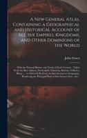 A New General Atlas, Containing a Geographical and Historical Account of All the Empires, Kingdoms, and Other Dominions of the World [microform] : With the Natural History and Trade of Each Country : Taken From the Best Authors, Particularly Cluverius,...