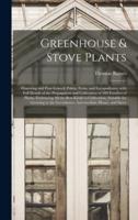 Greenhouse & Stove Plants; Flowering and Fine-leaved, Palms, Ferns, and Lycopodiums, With Full Details of the Propagation and Cultivation of 500 Families of Plants, Embracing All the Best Kinds in Cultivation, Suitable for Growing in the Greenhouse,...