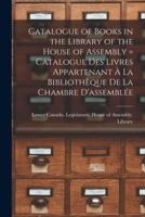 Catalogue of Books in the Library of the House of Assembly [Microform] = Catalogue Des Livres Appartenant À La Bibliothèque De La Chambre D'assemblée