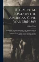 Regimental Losses in the American Civil War, 1861-1865 : a Treatise on the Extent and Nature of the Mortuary Losses in the Union Regiments, With Full and Exhaustive Statistics Compiled From the Official Records on File in the State Military Bureaus And...