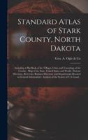 Standard Atlas of Stark County, North Dakota : Including a Plat Book of the Villages, Cities and Townships of the County : Map of the State, United States and World : Patrons Directory, Reference Business Directory and Departments Devoted to General...