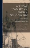 An Essay Towards an Indian Bibliography : Being a Catalogue of Books, Relating to the History, Antiquities, Languages, Customs, Religion, Wars, Literature, and Origin of the American Indians, in the Library of Thomas W. Field ; With Bibliographical And...