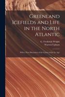 Greenland Icefields and Life in the North Atlantic [microform] : With a New Discussion of the Causes of the Ice Age