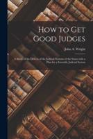 How to Get Good Judges : a Study of the Defects of the Judicial Systems of the States With a Plan for a Scientific Judicial System