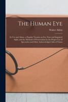 The Human Eye : Its Use and Abuse, a Popular Treatise on Far, Near and Impaired Sight, and the Methods of Preservation by the Proper Use of Spectacles and Other Acknowledged Aids of Vision