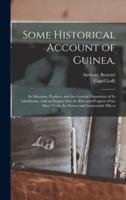 Some Historical Account of Guinea, : Its Situation, Produce, and the General Disposition of Its Inhabitants, With an Inquiry Into the Rise and Progress of the Slave Trade, Its Nature and Lamentable Effects