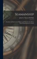 Seamanship [microform] : Examiner and Instructor of Masters and Mates for the Marine Board Examinations in Canada
