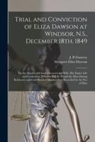 Trial and Conviction of Eliza Dawson at Windsor, N.S., December 18th, 1849 [microform] : for the Murder of Charles Steward and Wife, Her Entire Life and Confession, Wherein Will Be Found the Most Daring Robberies and Cold Blooded Murders Ever Recorded...