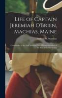 Life of Captain Jeremiah O'Brien, Machias, Maine : Commander of the First American Naval Flying Squadron of the War of the Revolution