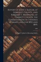 Report of John S. Sudler, of Somerset County, and Richard T. Browning, of Garrett County, the Commissioners of Fisheries of Maryland for 1892 and 1895.; 1896