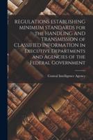 REGULATIONS ESTABLISHING MINIMUM STANDARDS for the HANDLING AND TRANSMISSION of CLASSIFIED INFORMATION In Executive Departments and Agencies of the Federal Government