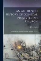 An Authentic History of Donegal Presbyterian Church : Located in East Donegal Township, Lancaster Co., Pa.