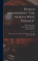 Roald Amundsen's "The North West Passage" : Being the Record of a Voyage of Exploration of the Ship "Gjoa" 1903-1907