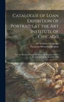 Catalogue of Loan Exhibition of Portraits at the Art Institute of Chicago : for the Benefit of Passavant Memorial Hospital, March Seventh to Twenty-seventh, 1910