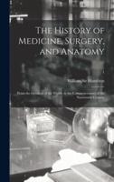 The History of Medicine, Surgery, and Anatomy : From the Creation of the World, to the Commencement of the Nineteenth Century; 1