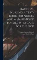 Practical Nursing a Text-Book for Nurses and a Hand-Book for All Who Care for the Sick