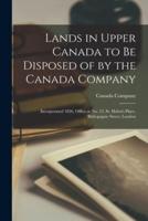 Lands in Upper Canada to Be Disposed of by the Canada Company [microform] : Incorporated 1826, Office at No. 13, St. Helen's Place, Bishopsgate Street, London