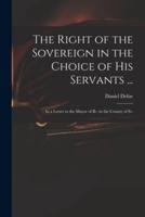 The Right of the Sovereign in the Choice of His Servants ... : in a Letter to the Mayor of B-- in the County of S--