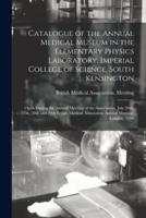 Catalogue of the Annual Medical Museum in the Elementary Physics Laboratory, Imperial College of Science, South Kensington : Open During the Annual Meeting of the Association, July 26th, 27th, 28th and 29th British Medical Association Annual Meeting,...