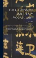 The Cantonese Made Easy Vocabulary ; a Small Dictionary in English and Cantonese, Containing Words and Phrases Used in the Spoken Language, With the Classifiers Indicated for Each Noun, and Definitions of the Different Shades of Meaning, as Well As...