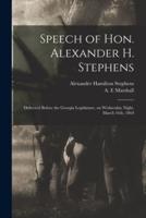 Speech of Hon. Alexander H. Stephens : Delivered Before the Georgia Legislature, on Wednesday Night, March 16th, 1864