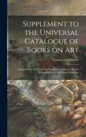 Supplement to the Universal Catalogue of Books on Art : Compiled for the Use of the National Art Library and the Schools of Art in the United Kingdom