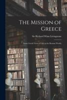 The Mission of Greece; Some Greek Views of Life in the Roman World;