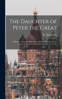 The Daughter of Peter the Great : a History of Russian Diplomacy, and of the Russian Court Under the Empress Elizabeth Petrovna, 1741-1762